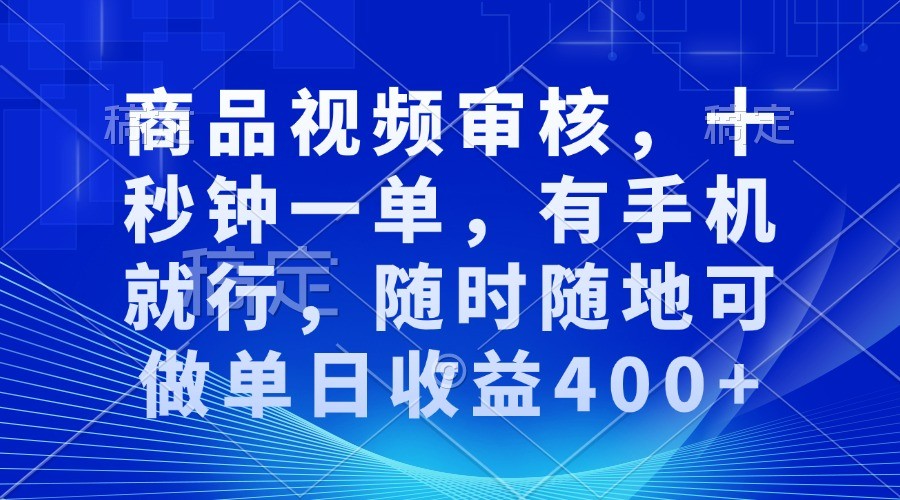 商品视频审核，十秒钟一单，有手机就行，随时随地可做单日收益400+-木木创业基地项目网