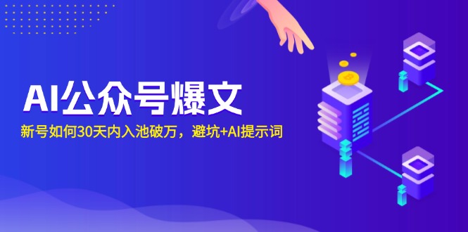 （13739期）AI公众号爆文：新号如何30天内入池破万，避坑+AI提示词-木木创业基地项目网