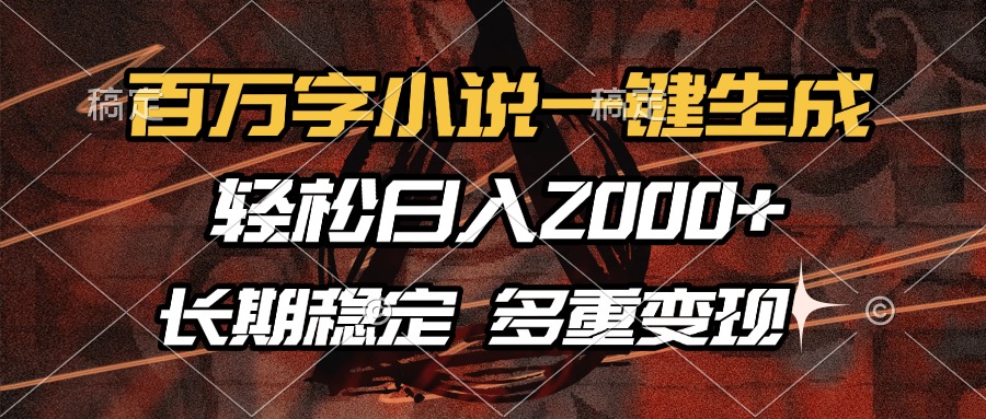 （13737期）百万字小说一键生成，轻松日入2000+，长期稳定可做，多种变现方式-木木创业基地项目网