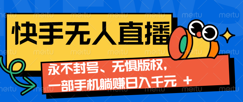 2024快手无人直播9.0神技来袭：永不封号、无惧版权，一部手机躺赚日入千元+-木木创业基地项目网