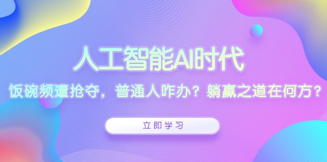 （13756期）人工智能AI时代，饭碗频遭抢夺，普通人咋办？躺赢之道在何方？-木木创业基地项目网