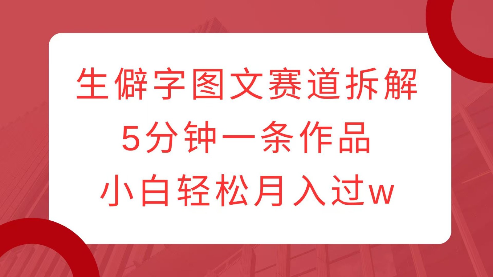 生僻字图文赛道拆解，5分钟一条作品，小白轻松月入过w-木木创业基地项目网