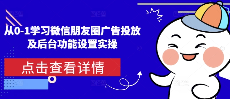 从0-1学习微信朋友圈广告投放及后台功能设置实操-木木创业基地项目网