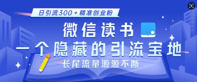 微信读书，一个隐藏的引流宝地，不为人知的小众打法，日引流300+精准创业粉，长尾流量源源不断-木木创业基地项目网