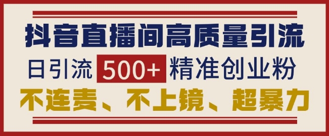 抖音直播间引流创业粉，无需连麦、不用上镜、超暴力，日引流500+高质量精准创业粉-木木创业基地项目网