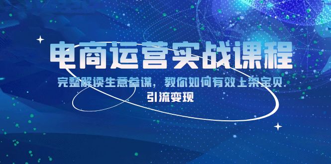 （13763期）电商运营实战课程：完整解读生意参谋，教你如何有效上架宝贝，引流变现-木木创业基地项目网