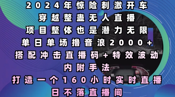 2024年惊险刺激开车穿越整蛊无人直播，单日单场撸音浪2000+，打造一个160小时实时直播日不落直播间-木木创业基地项目网