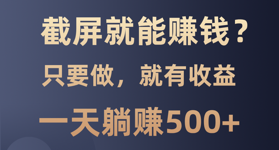 （13767期）截屏就能赚钱？0门槛，只要做，100%有收益的一个项目，一天躺赚500+-木木创业基地项目网