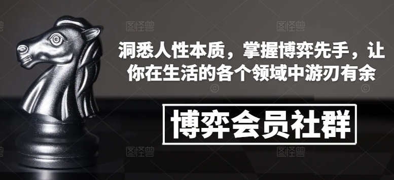 博弈会员社群，洞悉人性本质，掌握博弈先手，让你在生活的各个领域中游刃有余-木木创业基地项目网