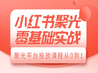 小红书聚光零基础实战，聚光平台投放课程从0到1-木木创业基地项目网