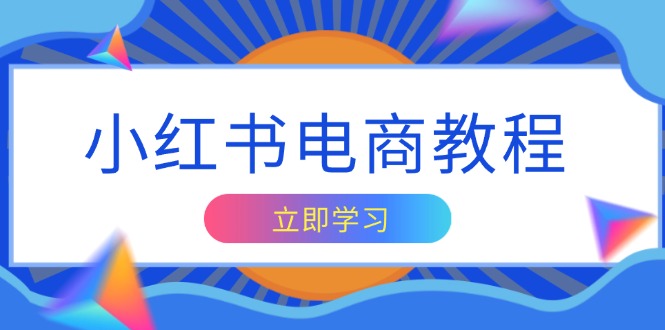 （13776期）小红书电商教程，掌握帐号定位与内容创作技巧，打造爆款，实现商业变现-木木创业基地项目网