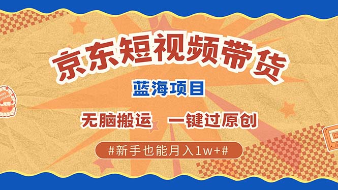 京东短视频带货 2025新风口 批量搬运 单号月入过万 上不封顶-木木创业基地项目网