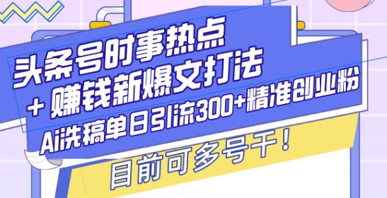 头条号时事热点+赚钱新爆文打法，Ai洗稿单日引流300+精准创业粉，目前可多号干-木木创业基地项目网