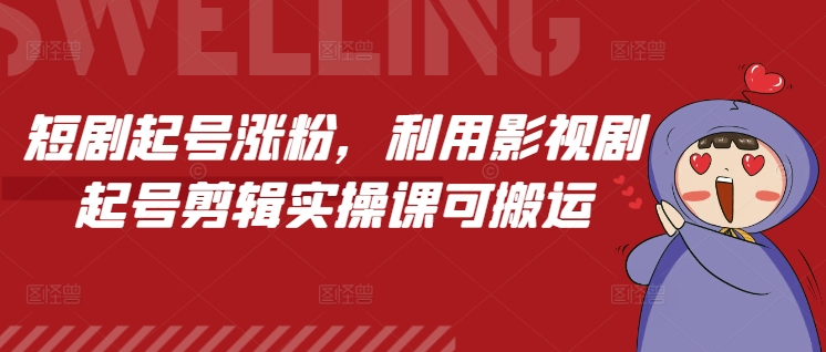 短剧起号涨粉，利用影视剧起号剪辑实操课可搬运-木木创业基地项目网