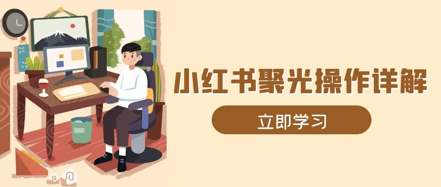 （13792期）小红书聚光操作详解，涵盖素材、开户、定位、计划搭建等全流程实操-木木创业基地项目网