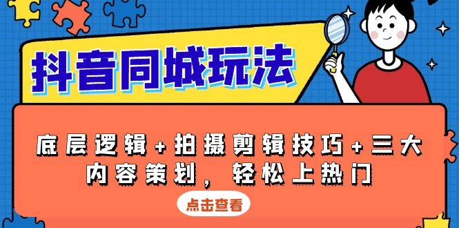 抖音同城玩法，底层逻辑+拍摄剪辑技巧+三大内容策划，轻松上热门-木木创业基地项目网