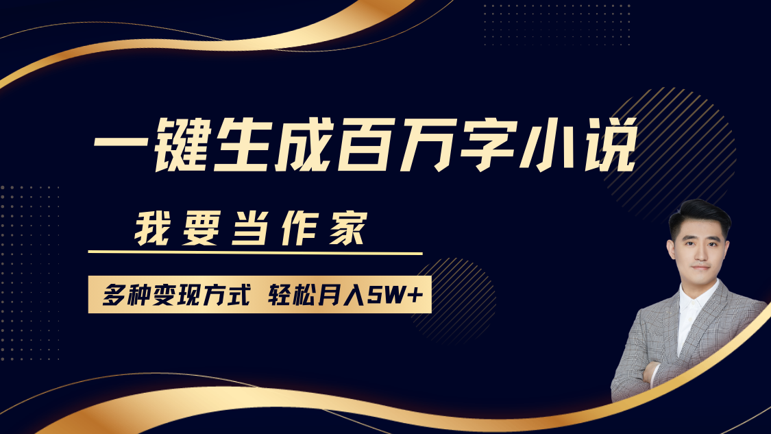 我要当作家，一键生成百万字小说，多种变现方式，轻松月入5W+-木木创业基地项目网