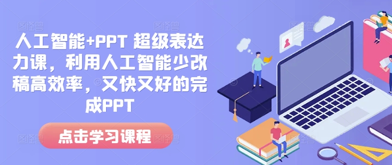 人工智能+PPT 超级表达力课，利用人工智能少改稿高效率，又快又好的完成PPT-木木创业基地项目网