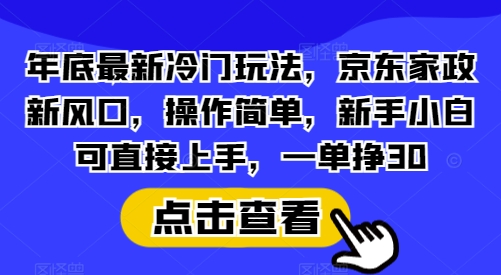 年底最新冷门玩法，京东家政新风口，操作简单，新手小白可直接上手，一单挣30-木木创业基地项目网