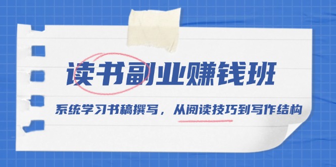 （13829期）读书副业赚钱班，系统学习书稿撰写，从阅读技巧到写作结构-木木创业基地项目网