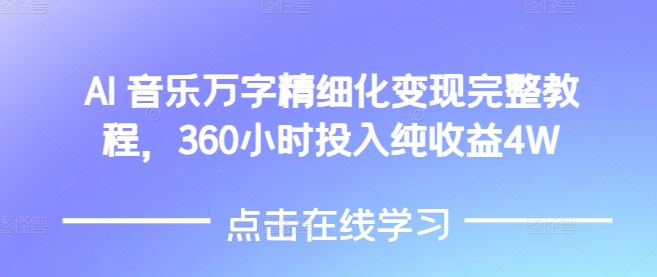 AI音乐精细化变现完整教程，360小时投入纯收益4W-木木创业基地项目网