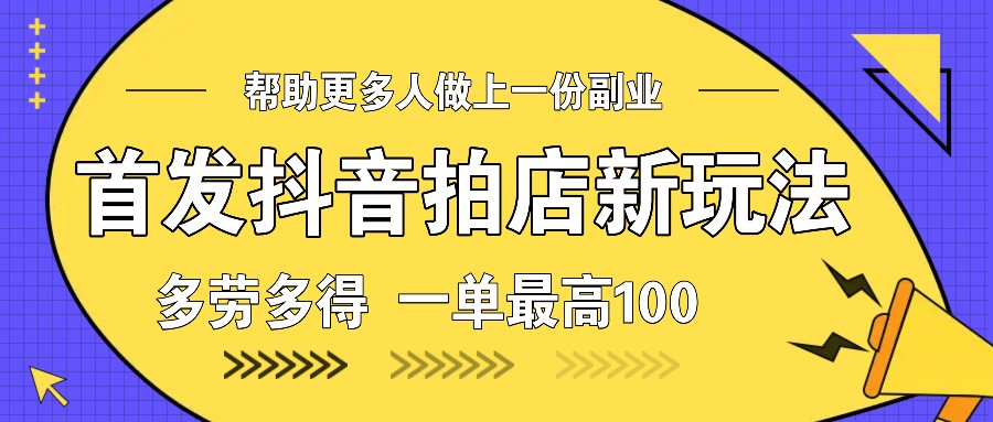 首发抖音拍店新玩法，多劳多得 一单最高100-木木创业基地项目网