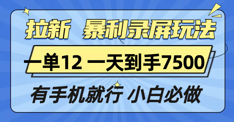 （13836期）拉新暴利录屏玩法，一单12块，一天到手7500，有手机就行-木木创业基地项目网