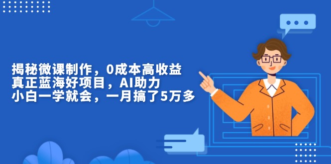 （13838期）揭秘微课制作，0成本高收益，真正蓝海好项目，AI助力，小白一学就会，…-木木创业基地项目网