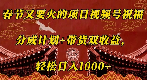 春节又要火的项目视频号祝福，分成计划+带货双收益，轻松日入几张-木木创业基地项目网