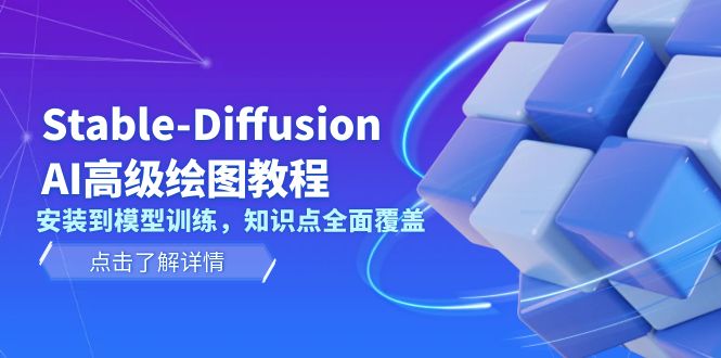 （13843期）Stable-Diffusion AI高级绘图教程，安装到模型训练，知识点全面覆盖-木木创业基地项目网