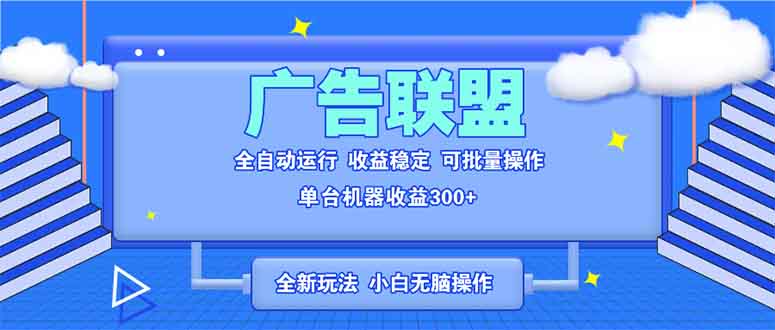 （13842期）全新广告联盟最新玩法 全自动脚本运行单机300+ 项目稳定新手小白可做-木木创业基地项目网