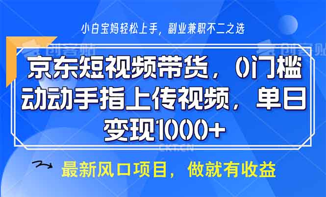 （13854期）京东短视频带货，0门槛，动动手指上传视频，轻松日入1000+-木木创业基地项目网