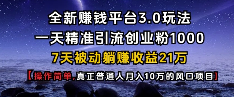 全新赚钱平台3.0玩法一天精准引流创业粉1000.7天被动躺Z收益21W【仅揭秘】-木木创业基地项目网