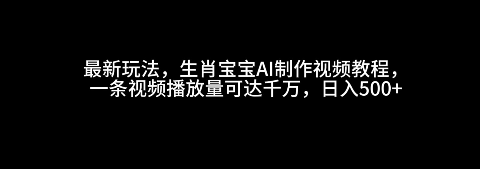 最新玩法，生肖宝宝AI制作视频教程，一条视频播放量可达千万，日入500+-木木创业基地项目网