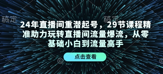 24年直播间重潜起号，29节课程精准助力玩转直播间流量爆流，从零基础小白到流量高手-木木创业基地项目网