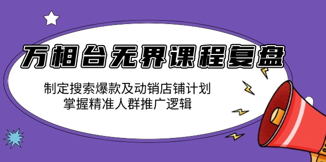 （13859期）万相台无界课程复盘：制定搜索爆款及动销店铺计划，掌握精准人群推广逻辑-木木创业基地项目网