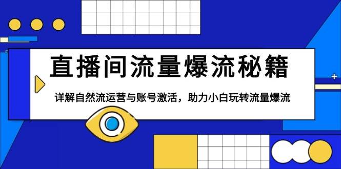 直播间流量爆流秘籍，详解自然流运营与账号激活，助力小白玩转流量爆流-木木创业基地项目网