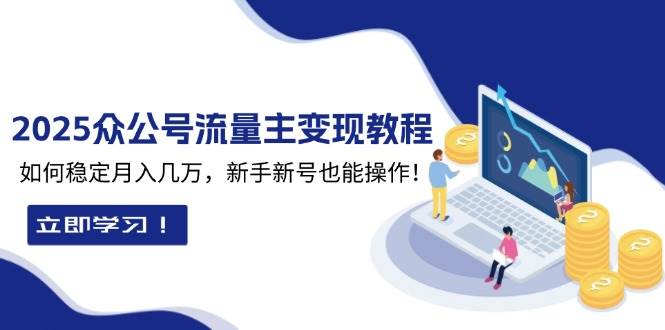 2025众公号流量主变现教程：如何稳定月入几万，新手新号也能操作-木木创业基地项目网