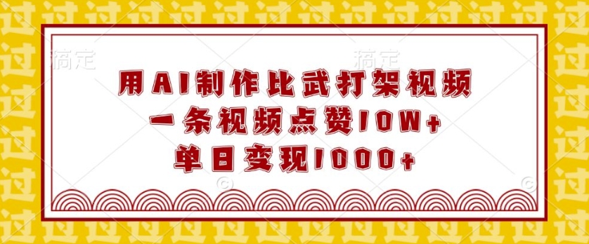 用AI制作比武打架视频，一条视频点赞10W+，单日变现1k-木木创业基地项目网