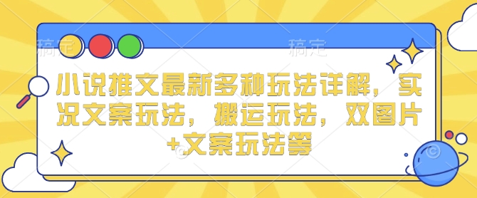 小说推文最新多种玩法详解，实况文案玩法，搬运玩法，双图片+文案玩法等-木木创业基地项目网