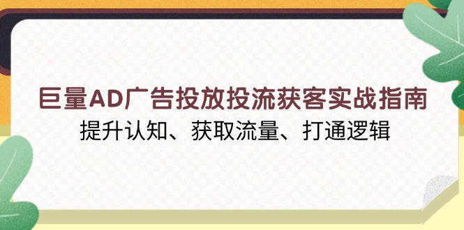 （13872期）巨量AD广告投放投流获客实战指南，提升认知、获取流量、打通逻辑-木木创业基地项目网