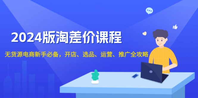 （13871期）2024版淘差价课程，无货源电商新手必备，开店、选品、运营、推广全攻略-木木创业基地项目网