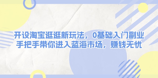 （13870期）开设淘宝逛逛新玩法，0基础入门副业，手把手带你进入蓝海市场，赚钱无忧-木木创业基地项目网