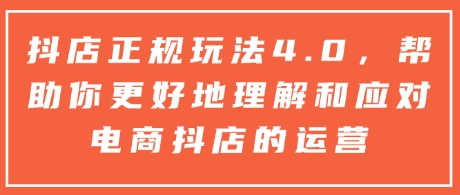 抖店正规玩法4.0，帮助你更好地理解和应对电商抖店的运营-木木创业基地项目网