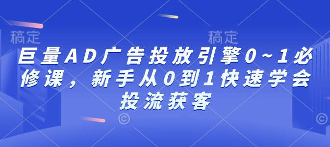 巨量AD广告投放引擎0~1必修课，新手从0到1快速学会投流获客-木木创业基地项目网