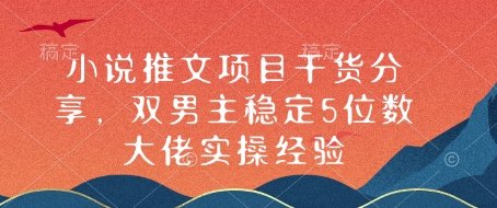 小说推文项目干货分享，双男主稳定5位数大佬实操经验-木木创业基地项目网