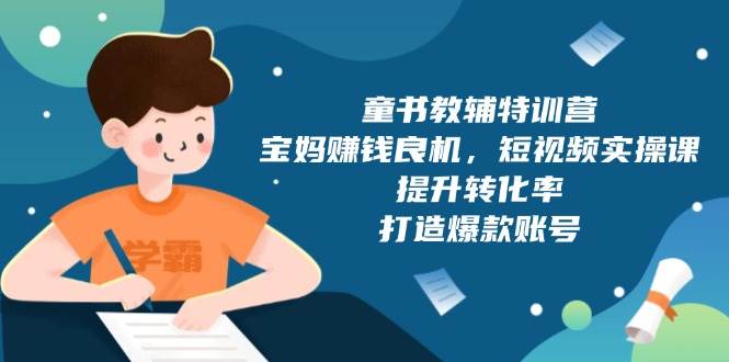 童书教辅特训营：宝妈赚钱良机，短视频实操，提升转化率，打造爆款账号（附287G资料）-木木创业基地项目网