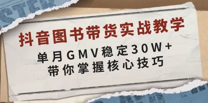 抖音图书带货实战教学，单月GMV稳定30W+，带你掌握核心技巧-木木创业基地项目网