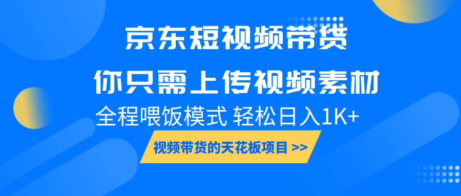 京东短视频带货， 你只需上传视频素材轻松日入1000+， 小白宝妈轻松上手-木木创业基地项目网