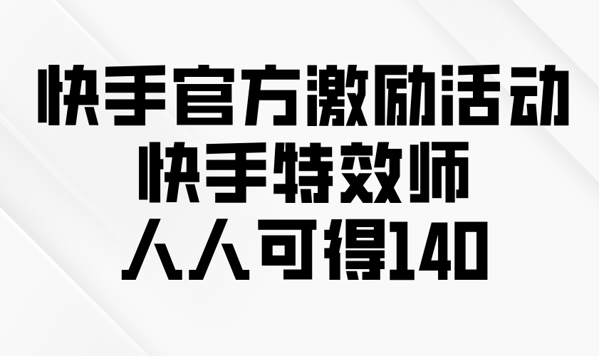 （13903期）快手官方激励活动-快手特效师，人人可得140-木木创业基地项目网